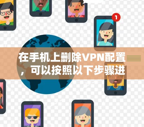 在手机上删除VPN配置,可以按照以下步骤进行 在手机上删除VPN配置,可以按照以下步骤进行