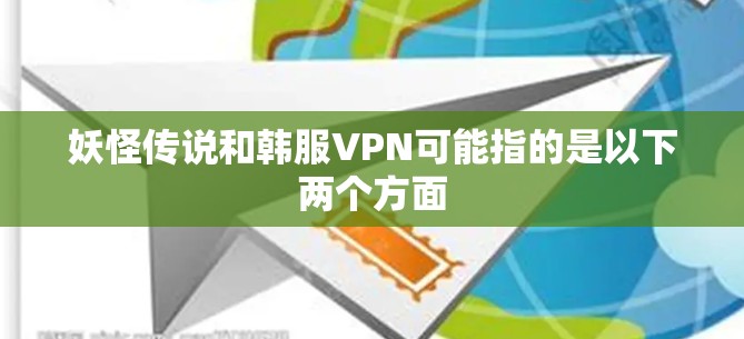 妖怪传说和韩服VPN可能指的是以下两个方面