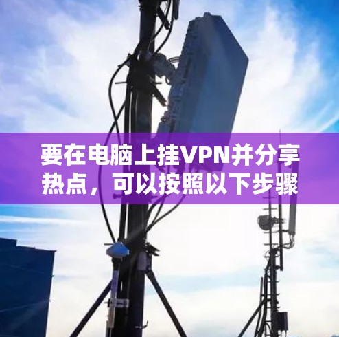 要在电脑上挂VPN并分享热点，可以按照以下步骤操作