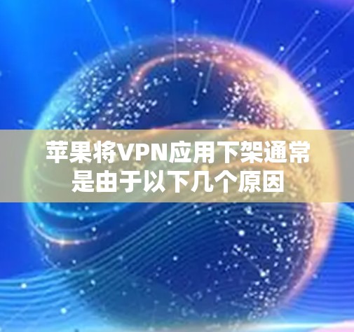 苹果将VPN应用下架通常是由于以下几个原因