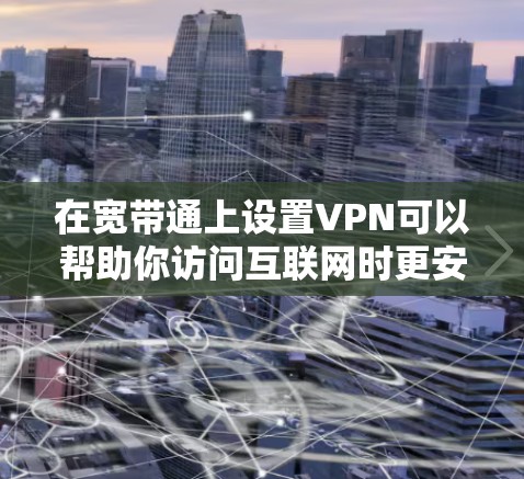 在宽带通上设置VPN可以帮助你访问互联网时更安全或更自由地浏览内容。以下是详细的步骤指南 在宽带通上设置VPN可以帮助你访问互联网时更安全或更自由地浏览内容。以下是详细的步骤指南