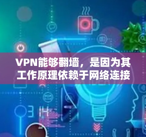 VPN能够翻墙，是因为其工作原理依赖于网络连接的特性和技术手段。以下是详细的解释