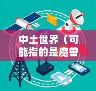 中土世界(可能指的是魔兽世界)通常不需要使用VPN来访问,因为游戏官方已经提供了跨境通行服务(RealID)允许全球玩家通过该服务互相访问彼此的服务器。以下是一些可能需要的信息 中土世界(可能指的是魔兽世界)通常不需要使用VPN来访问,因为游戏官方已经提供了跨境通行服务(RealID)允许全球玩家通过该服务互相访问彼此的服务器。以下是一些可能需要的信息