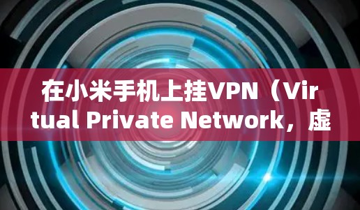 在小米手机上挂VPN（Virtual Private Network，虚拟专用网络）可以帮助你访问受限制的网络或加密网络流量。以下是挂VPN的基本步骤