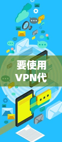 要使用VPN代理IP,以下是详细的步骤指南 要使用VPN代理IP,以下是详细的步骤指南