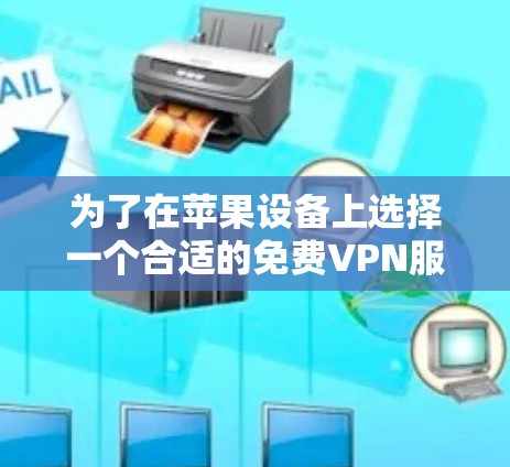 为了在苹果设备上选择一个合适的免费VPN服务,以下是一些建议和步骤 为了在苹果设备上选择一个合适的免费VPN服务,以下是一些建议和步骤