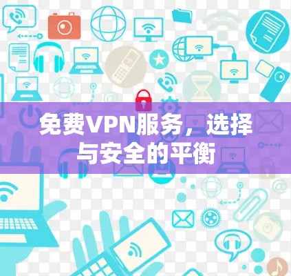 免费VPN服务,选择与安全的平衡 免费VPN服务,选择与安全的平衡