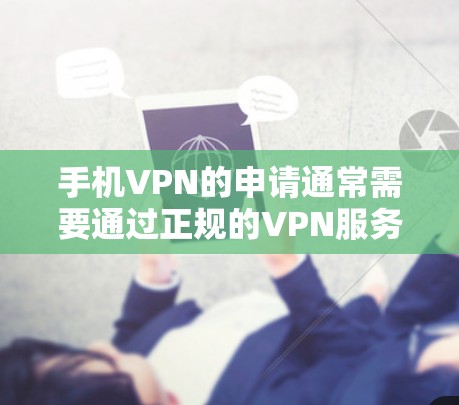 手机VPN的申请通常需要通过正规的VPN服务提供商。以下是一些常用的VPN服务提供商和资源 手机VPN的申请通常需要通过正规的VPN服务提供商。以下是一些常用的VPN服务提供商和资源