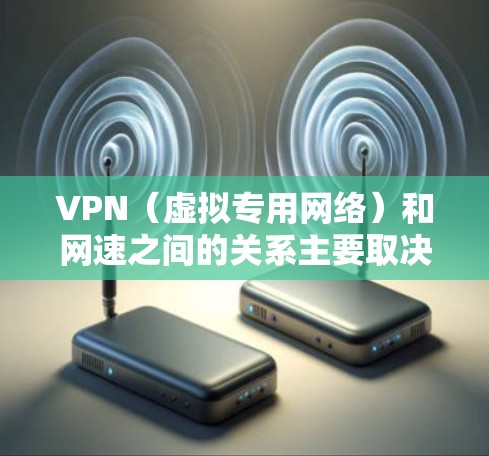 VPN（虚拟专用网络）和网速之间的关系主要取决于以下几个因素