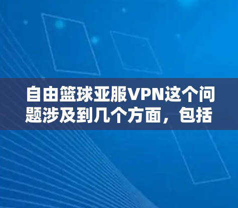 自由篮球亚服VPN这个问题涉及到几个方面,包括体育联赛、地区网络管理和网络安全等。以下是一些可能的解释和相关信息 自由篮球亚服VPN这个问题涉及到几个方面,包括体育联赛、地区网络管理和网络安全等。以下是一些可能的解释和相关信息