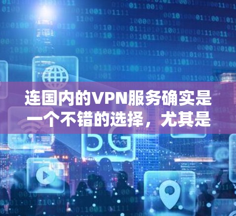 连国内的VPN服务确实是一个不错的选择,尤其是如果你想访问国内的内容、保护隐私,或者绕过某些地区的网络限制。以下是一些国内知名的VPN服务推荐,供你参考 连国内的VPN服务确实是一个不错的选择,尤其是如果你想访问国内的内容、保护隐私,或者绕过某些地区的网络限制。以下是一些国内知名的VPN服务推荐,供你参考