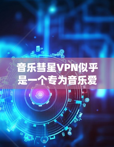 音乐彗星VPN似乎是一个专为音乐爱好者设计的VPN服务，旨在帮助用户绕过地区限制，访问更多的音乐资源。以下是对此服务的详细分析