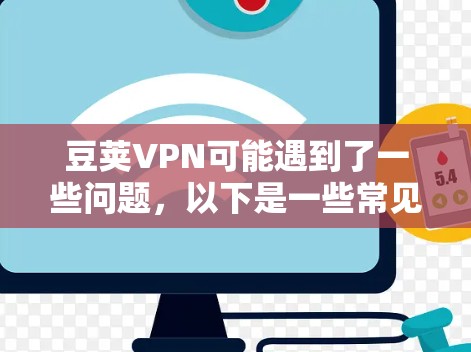豆荚VPN可能遇到了一些问题,以下是一些常见问题和解决方法 豆荚VPN可能遇到了一些问题,以下是一些常见问题和解决方法