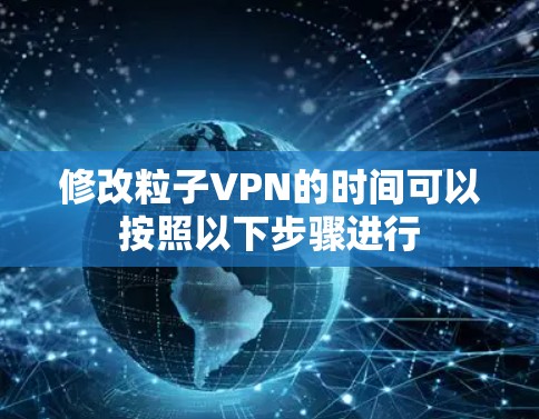 修改粒子VPN的时间可以按照以下步骤进行 修改粒子VPN的时间可以按照以下步骤进行