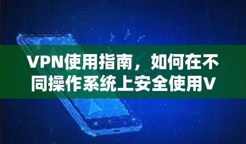 VPN使用指南，如何在不同操作系统上安全使用VPN