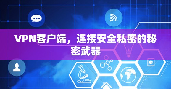 VPN客户端,连接安全私密的秘密武器 VPN客户端,连接安全私密的秘密武器