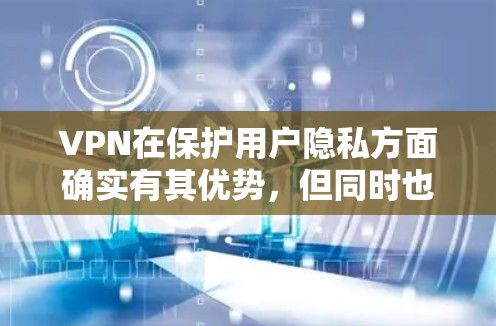 VPN在保护用户隐私方面确实有其优势,但同时也存在一定的风险。以下是详细的总结 VPN在保护用户隐私方面确实有其优势,但同时也存在一定的风险。以下是详细的总结