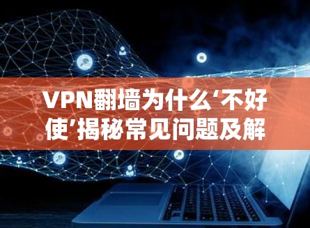 VPN翻墙为什么‘不好使’揭秘常见问题及解决方案