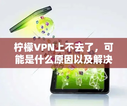 柠檬VPN上不去了，可能是什么原因以及解决方法