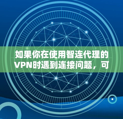 如果你在使用智连代理的VPN时遇到连接问题，可以按照以下步骤进行排查和解决