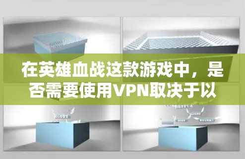 在英雄血战这款游戏中,是否需要使用VPN取决于以下几个因素 在英雄血战这款游戏中,是否需要使用VPN取决于以下几个因素