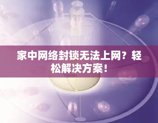 家中网络封锁无法上网?轻松解决方案! 家中网络封锁无法上网?轻松解决方案!