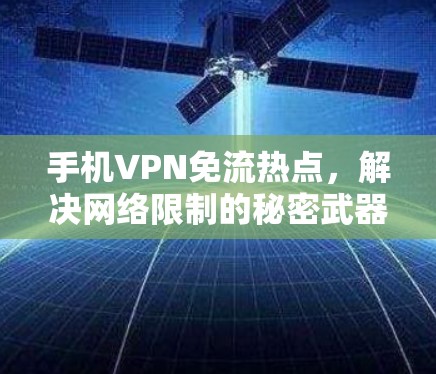 手机VPN免流热点,解决网络限制的秘密武器 手机VPN免流热点,解决网络限制的秘密武器