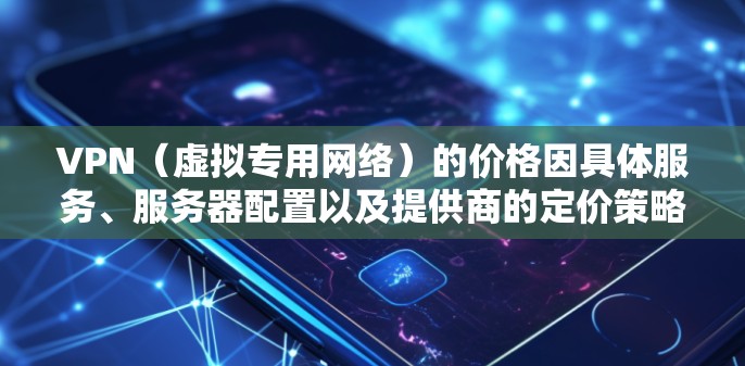 VPN(虚拟专用网络)的价格因具体服务、服务器配置以及提供商的定价策略而有所不同。以下是一些常见的价格范围 VPN(虚拟专用网络)的价格因具体服务、服务器配置以及提供商的定价策略而有所不同。以下是一些常见的价格范围