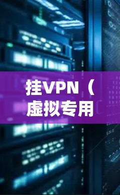 挂VPN(虚拟专用网络)是一种通过互联网创建一个加密的通道来连接到另一个网络的技术。以下是挂VPN的主要影响和考虑因素 挂VPN(虚拟专用网络)是一种通过互联网创建一个加密的通道来连接到另一个网络的技术。以下是挂VPN的主要影响和考虑因素