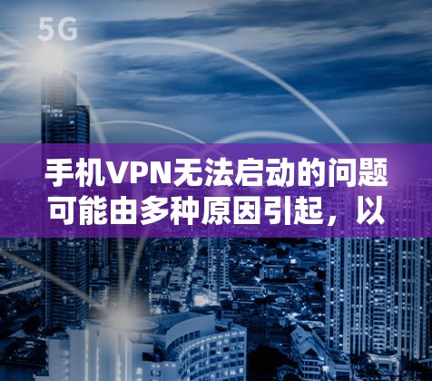 手机VPN无法启动的问题可能由多种原因引起,以下是逐步排查和解决的方法 手机VPN无法启动的问题可能由多种原因引起,以下是逐步排查和解决的方法