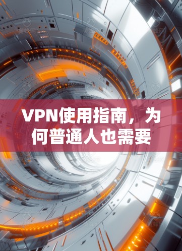 VPN使用指南,为何普通人也需要掌握这项‘黑科技’ VPN使用指南,为何普通人也需要掌握这项‘黑科技’