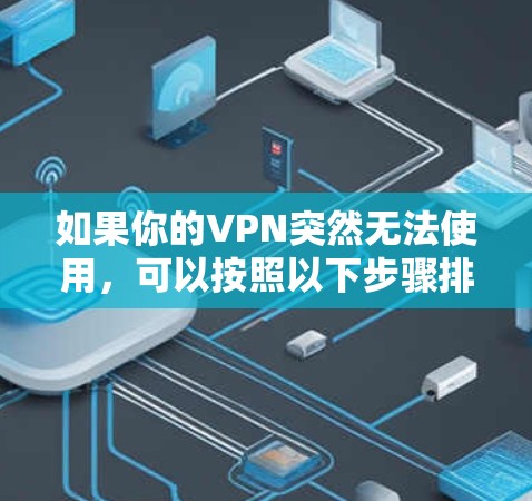 如果你的VPN突然无法使用,可以按照以下步骤排查和解决问题 如果你的VPN突然无法使用,可以按照以下步骤排查和解决问题