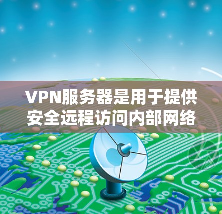 VPN服务器是用于提供安全远程访问内部网络的服务器。以下是关于VPN服务器的详细描述 VPN服务器是用于提供安全远程访问内部网络的服务器。以下是关于VPN服务器的详细描述