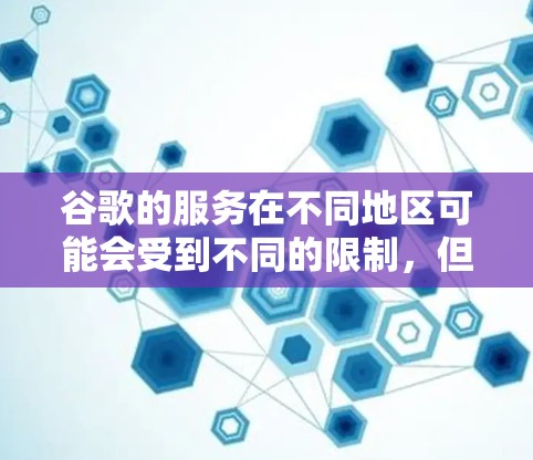 谷歌的服务在不同地区可能会受到不同的限制,但通常情况下,您可以根据需要选择是否使用VPN来访问谷歌服务。以下是一些关键点 谷歌的服务在不同地区可能会受到不同的限制,但通常情况下,您可以根据需要选择是否使用VPN来访问谷歌服务。以下是一些关键点