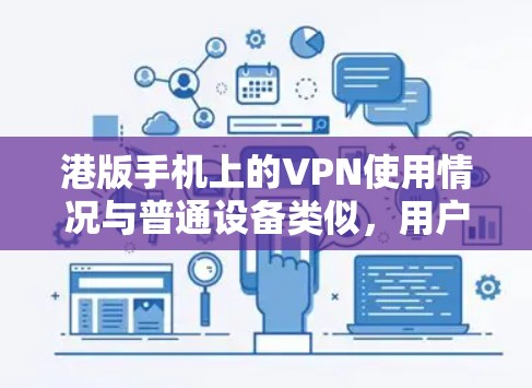 港版手机上的VPN使用情况与普通设备类似,用户可以通过下载VPN应用程序来配置和使用。以下是关于港版手机上VPN的详细信息 港版手机上的VPN使用情况与普通设备类似,用户可以通过下载VPN应用程序来配置和使用。以下是关于港版手机上VPN的详细信息