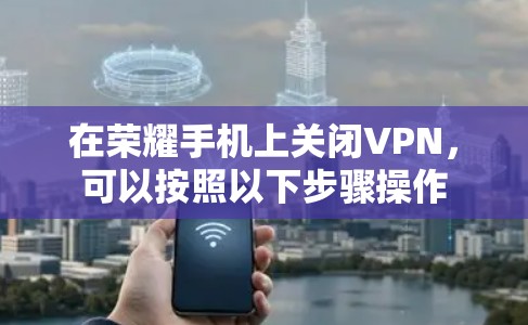 在荣耀手机上关闭VPN,可以按照以下步骤操作 在荣耀手机上关闭VPN,可以按照以下步骤操作