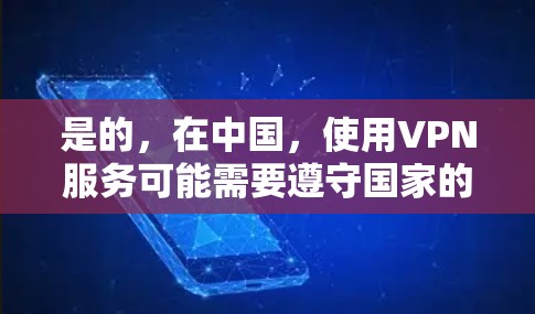 是的,在中国,使用VPN服务可能需要遵守国家的相关法律法规。以下是关于VPN使用在中国的一些关键点 是的,在中国,使用VPN服务可能需要遵守国家的相关法律法规。以下是关于VPN使用在中国的一些关键点