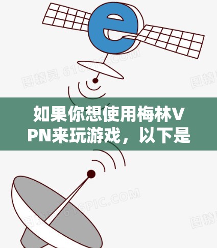 如果你想使用梅林VPN来玩游戏，以下是一些可能的方法和建议