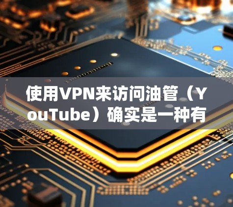 使用VPN来访问油管(YouTube)确实是一种有效的方法,特别是在需要隐私保护或绕过地区限制的情况下。以下是详细的步骤指南 使用VPN来访问油管(YouTube)确实是一种有效的方法,特别是在需要隐私保护或绕过地区限制的情况下。以下是详细的步骤指南