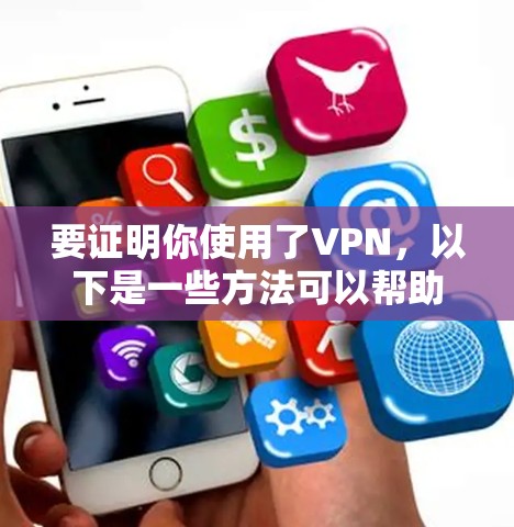要证明你使用了VPN,以下是一些方法可以帮助你记录和展示VPN的使用情况 要证明你使用了VPN,以下是一些方法可以帮助你记录和展示VPN的使用情况