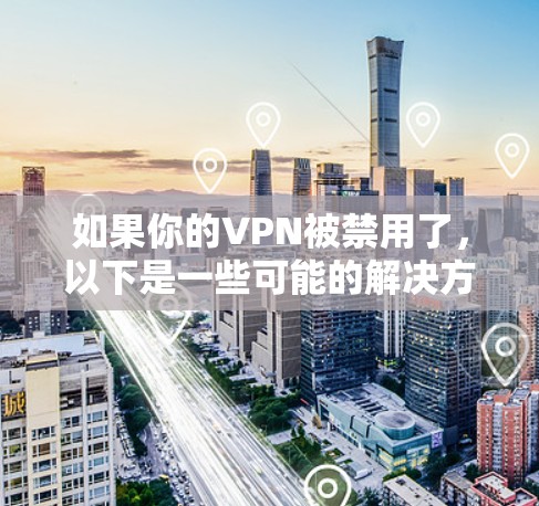 如果你的VPN被禁用了,以下是一些可能的解决方法 如果你的VPN被禁用了,以下是一些可能的解决方法