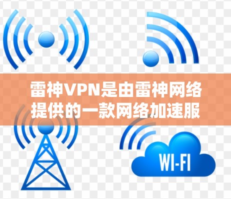 雷神VPN是由雷神网络提供的一款网络加速服务,用户可以通过官网或其他官方渠道购买会员以享受服务。以下是充值雷神VPN的步骤 雷神VPN是由雷神网络提供的一款网络加速服务,用户可以通过官网或其他官方渠道购买会员以享受服务。以下是充值雷神VPN的步骤