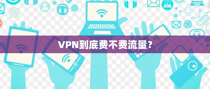 VPN到底费不费流量? VPN到底费不费流量?