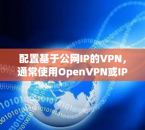 配置基于公网IP的VPN,通常使用OpenVPN或IPSec等协议。以下是详细的步骤指南 配置基于公网IP的VPN,通常使用OpenVPN或IPSec等协议。以下是详细的步骤指南