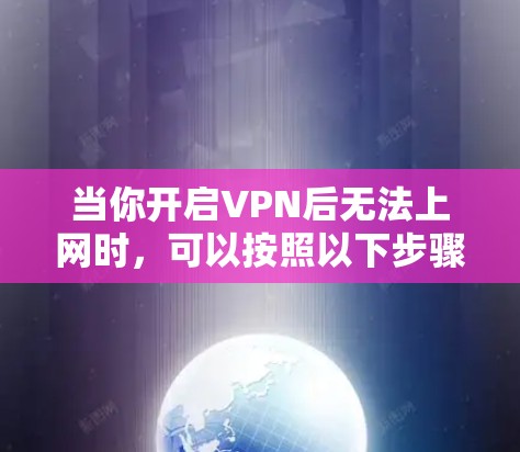 当你开启VPN后无法上网时,可以按照以下步骤排查和解决问题 当你开启VPN后无法上网时,可以按照以下步骤排查和解决问题