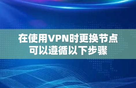 在使用VPN时更换节点可以遵循以下步骤 在使用VPN时更换节点可以遵循以下步骤