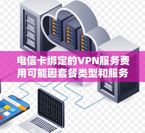 电信卡绑定的VPN服务费用可能因套餐类型和服务内容而有所不同。通常,电信提供多种VPN服务套餐,包括不同的定价策略。以下是一些可能的费用范围和套餐类型 电信卡绑定的VPN服务费用可能因套餐类型和服务内容而有所不同。通常,电信提供多种VPN服务套餐,包括不同的定价策略。以下是一些可能的费用范围和套餐类型