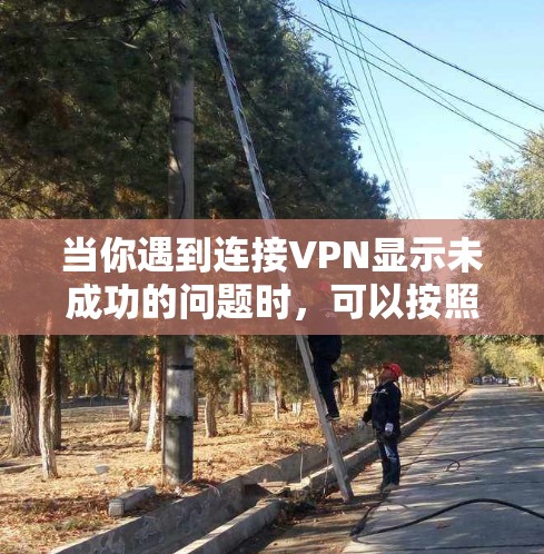 当你遇到连接VPN显示未成功的问题时,可以按照以下步骤进行排查和解决 当你遇到连接VPN显示未成功的问题时,可以按照以下步骤进行排查和解决