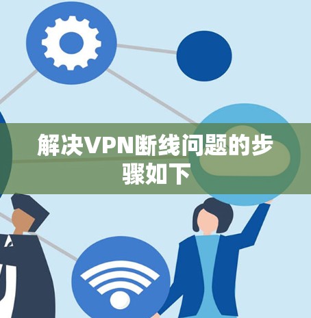 解决VPN断线问题的步骤如下 解决VPN断线问题的步骤如下