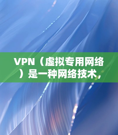 VPN(虚拟专用网络)是一种网络技术,通过创建一个加密的通道,使得用户可以安全地访问互联网。以下是VPN的主要用途和功能 VPN(虚拟专用网络)是一种网络技术,通过创建一个加密的通道,使得用户可以安全地访问互联网。以下是VPN的主要用途和功能